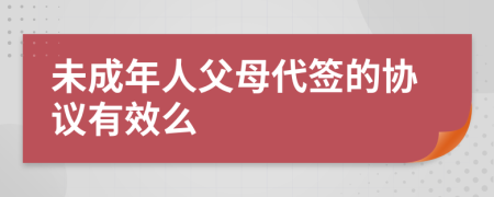 未成年人父母代签的协议有效么