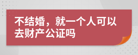 不结婚，就一个人可以去财产公证吗