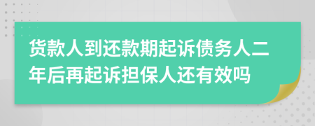 货款人到还款期起诉债务人二年后再起诉担保人还有效吗