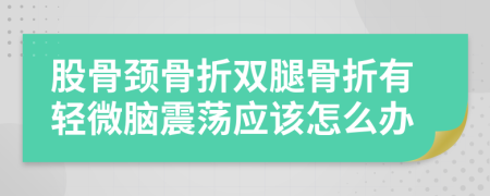 股骨颈骨折双腿骨折有轻微脑震荡应该怎么办