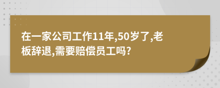 在一家公司工作11年,50岁了,老板辞退,需要赔偿员工吗?