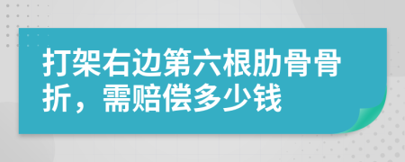 打架右边第六根肋骨骨折，需赔偿多少钱