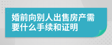 婚前向别人出售房产需要什么手续和证明