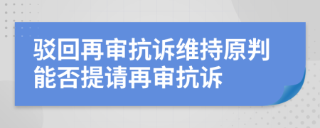 驳回再审抗诉维持原判能否提请再审抗诉