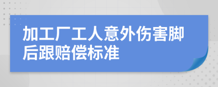 加工厂工人意外伤害脚后跟赔偿标准