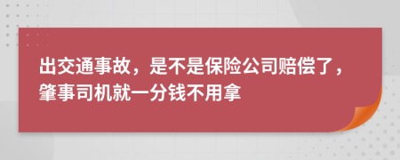 出交通事故，是不是保险公司赔偿了，肇事司机就一分钱不用拿