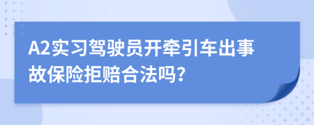 A2实习驾驶员开牵引车出事故保险拒赔合法吗？