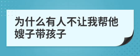 为什么有人不让我帮他嫂子带孩子