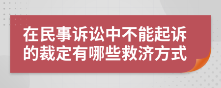 在民事诉讼中不能起诉的裁定有哪些救济方式