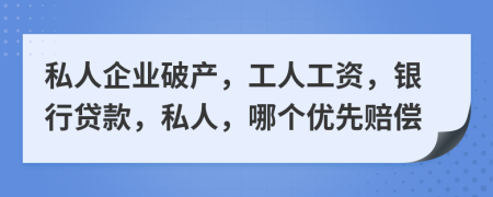 私人企业破产，工人工资，银行贷款，私人，哪个优先赔偿