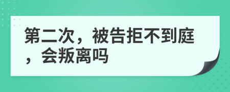 第二次，被告拒不到庭，会叛离吗