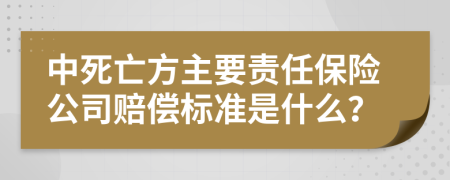 中死亡方主要责任保险公司赔偿标准是什么？