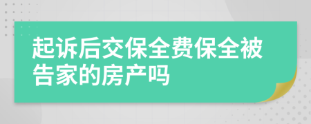 起诉后交保全费保全被告家的房产吗