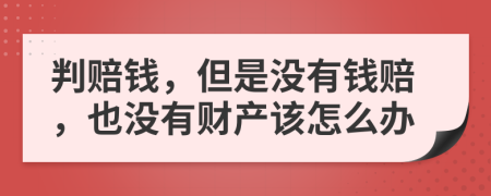 判赔钱，但是没有钱赔，也没有财产该怎么办