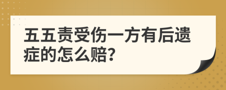 五五责受伤一方有后遗症的怎么赔？