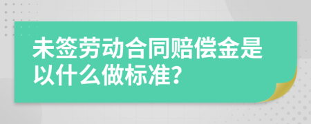 未签劳动合同赔偿金是以什么做标准？