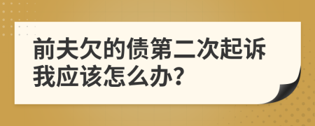 前夫欠的债第二次起诉我应该怎么办？