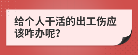 给个人干活的出工伤应该咋办呢？