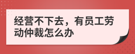 经营不下去，有员工劳动仲裁怎么办