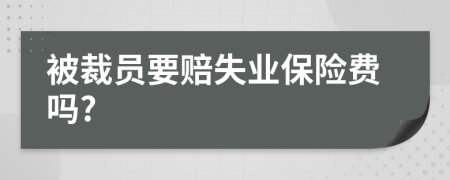 被裁员要赔失业保险费吗?