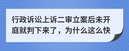 行政诉讼上诉二审立案后未开庭就判下来了，为什么这么快