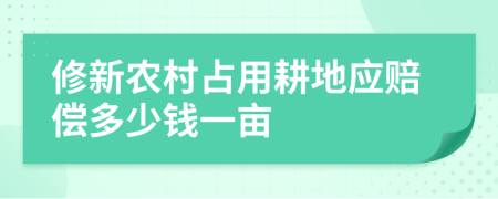 修新农村占用耕地应赔偿多少钱一亩