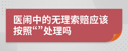 医闹中的无理索赔应该按照“”处理吗