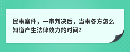 民事案件，一审判决后，当事各方怎么知道产生法律效力的时间？