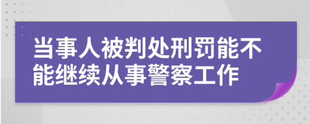 当事人被判处刑罚能不能继续从事警察工作