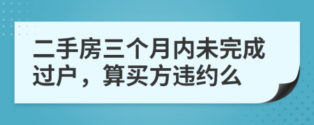 二手房三个月内未完成过户，算买方违约么