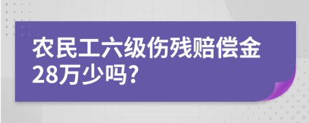 农民工六级伤残赔偿金28万少吗?