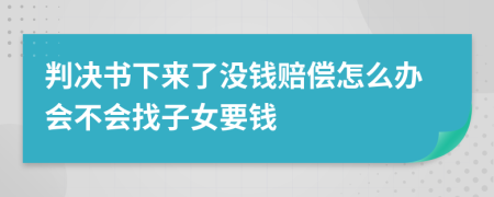 判决书下来了没钱赔偿怎么办会不会找子女要钱