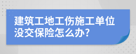 建筑工地工伤施工单位没交保险怎么办?