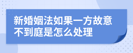 新婚姻法如果一方故意不到庭是怎么处理