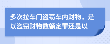 多次拉车门盗窃车内财物，是以盗窃财物数额定罪还是以