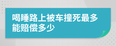 喝睡路上被车撞死最多能赔偿多少