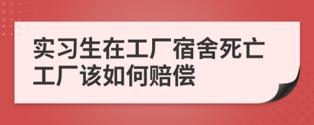 实习生在工厂宿舍死亡工厂该如何赔偿