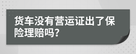 货车没有营运证出了保险理赔吗？