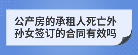 公产房的承租人死亡外孙女签订的合同有效吗