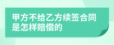 甲方不给乙方续签合同是怎样赔偿的