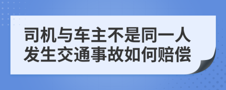 司机与车主不是同一人发生交通事故如何赔偿