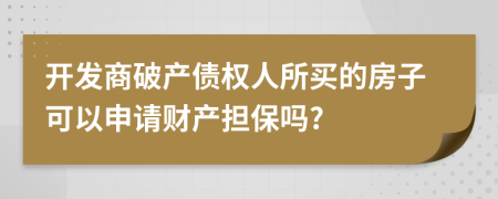 开发商破产债权人所买的房子可以申请财产担保吗?