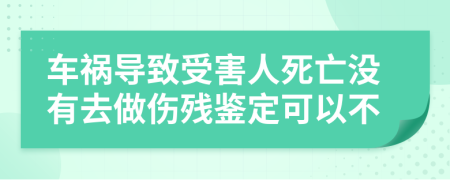 车祸导致受害人死亡没有去做伤残鉴定可以不