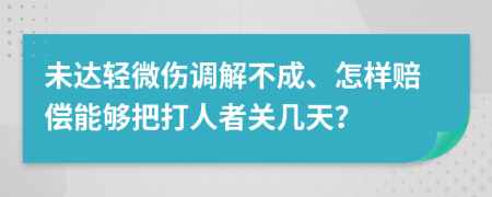 未达轻微伤调解不成、怎样赔偿能够把打人者关几天？