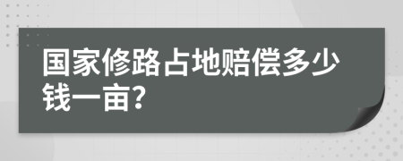 国家修路占地赔偿多少钱一亩？