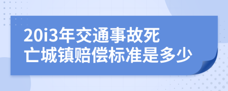 20i3年交通事故死亡城镇赔偿标准是多少