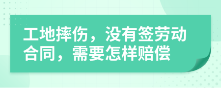 工地摔伤，没有签劳动合同，需要怎样赔偿