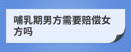 哺乳期男方需要赔偿女方吗