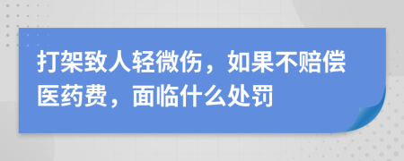 打架致人轻微伤，如果不赔偿医药费，面临什么处罚