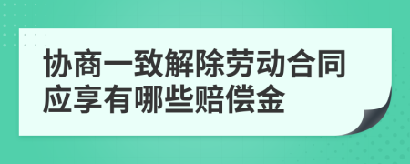 协商一致解除劳动合同应享有哪些赔偿金